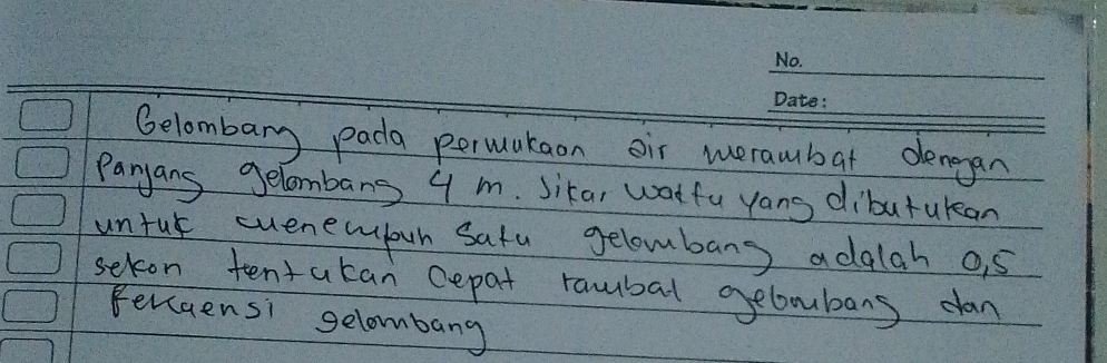 Gelombary pada permukaon oir weraubat dengan 
Paryans gelombang 9 m. Sika, watfu yans dibutukean 
untur euenewpoun safu gelowbang adalah o5 
sekon tentacan cepat rabal oeboubans dan 
fercaensi gelombang