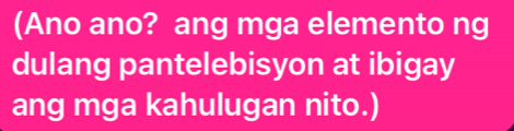 (Ano ano? ang mga elemento ng 
dulang pantelebisyon at ibigay 
ang mga kahulugan nito.)