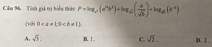 Tính giá trị biểu thức P=log _a^2(a^(10)b^2)+log _sqrt(a)( a/sqrt(b) )+log _sqrt[3](b)(b^(-2))
(với 0; 0.
A. sqrt(3). B. 1. C. sqrt(2). D. 2.