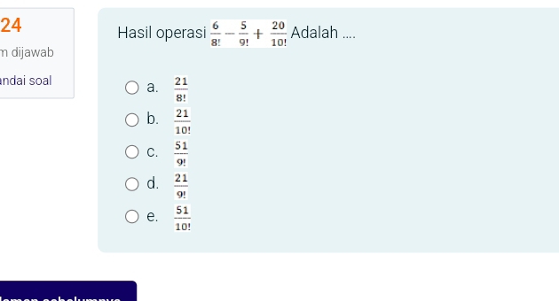 Hasil operasi  6/8! - 5/9! + 20/10!  Adalah ....
m dijawab
ndai soal
a.  21/8! 
b.  21/10! 
C.  51/9! 
d.  21/9! 
e.  51/10! 