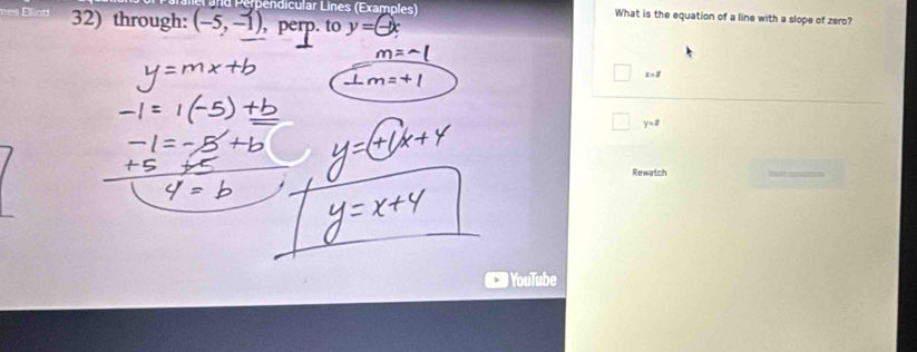 endicular Lines (Examples) What is the equation of a line with a slope of zero? 
A 32) through: (-5,-1) , perp. to y=-x
x=2
y=z
Rewatch 
YouTube