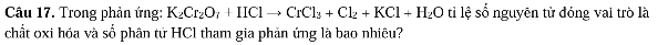 Trong phản ứng: K_2Cr_2O_7+HClto CrCl_3+Cl_2+KCl+H_2O ti lệ số nguyên tử đóng vai trò là 
chất oxi hóa và số phân tử HCl tham gia phản ứng là bao nhiêu?