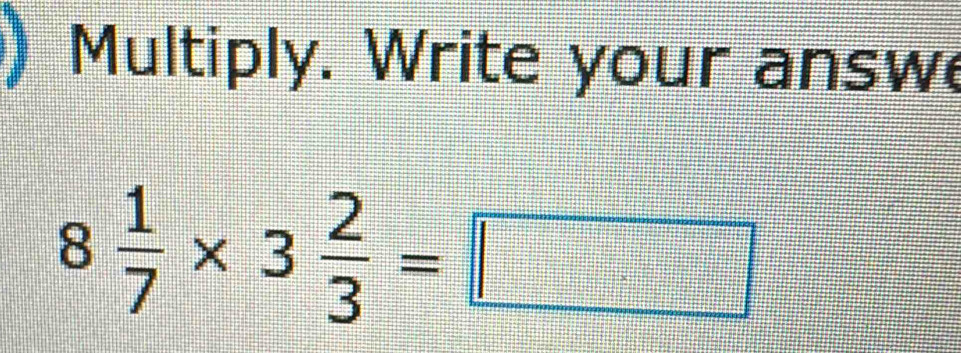 Multiply. Write your answe
8 1/7 * 3 2/3 =□