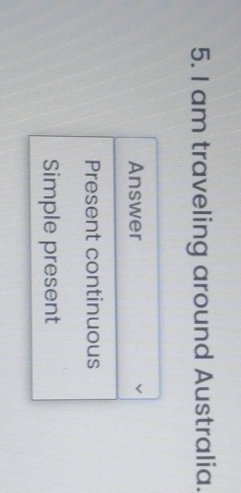 am traveling around Australia.
Answer
Present continuous
Simple present