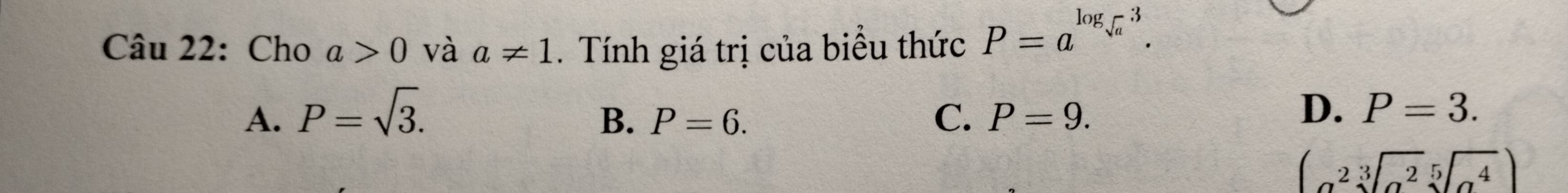 Cho a>0 và a!= 1. Tính giá trị của biểu thức P=a^(log _sqrt(a))3.
A. P=sqrt(3). C. P=9.
B. P=6.
D. P=3.
(beginarrayr 2sqrt[3](a^2)sqrt[5](a^4)endarray )