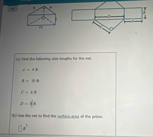 Find the following side lengths for the net.
A=4ft
B=10ft
C=6ft
D=8[ft
(b) Use the net to find the surface area of the prism.
□ ft^2