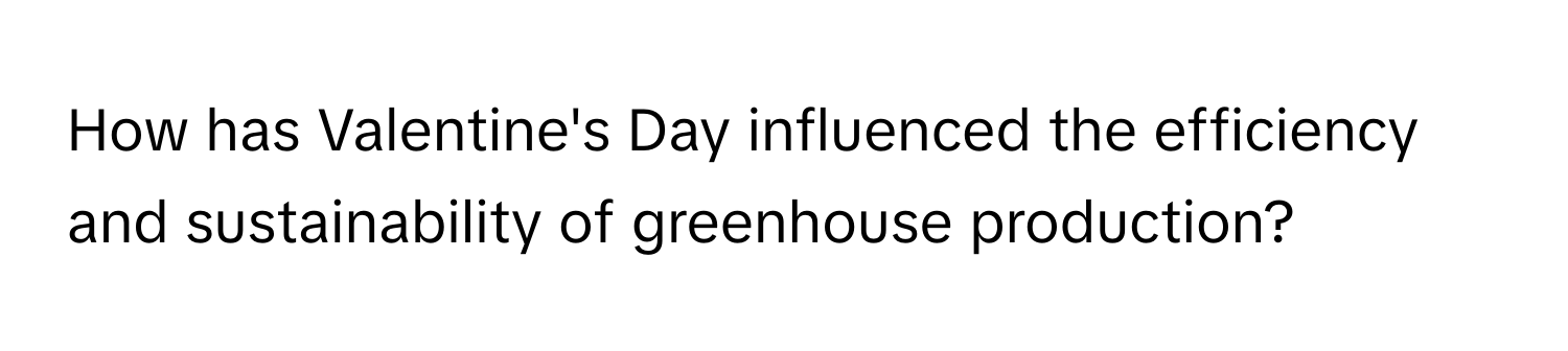 How has Valentine's Day influenced the efficiency and sustainability of greenhouse production?