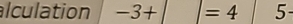 alculation -3+|=4 5-