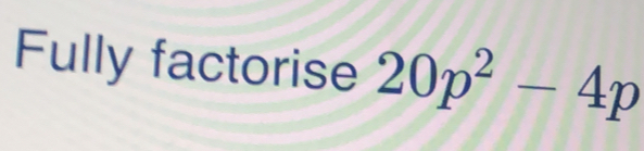 Fully factorise 20p^2-4p