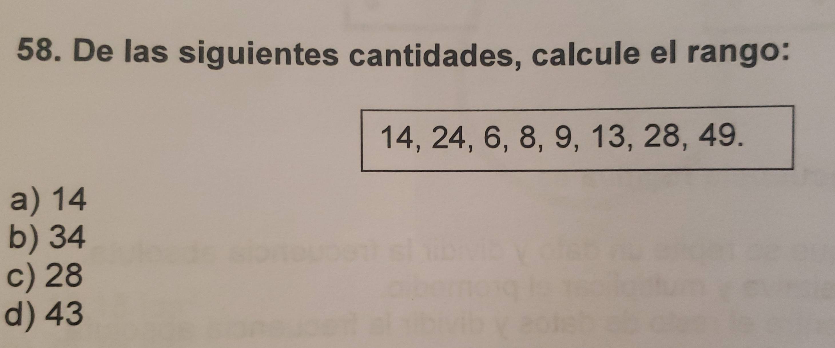 De las siguientes cantidades, calcule el rango:
14, 24, 6, 8, 9, 13, 28, 49.
a) 14
b) 34
c) 28
d) 43