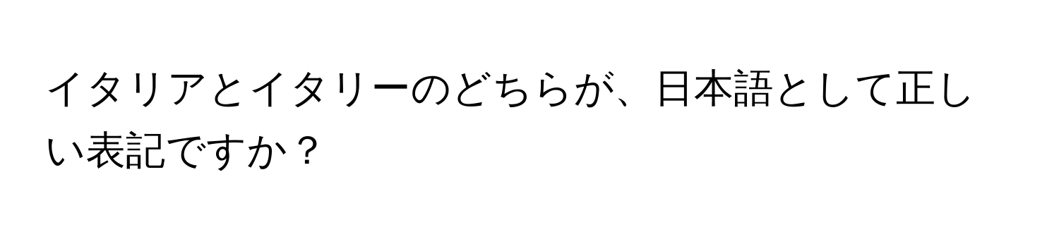 イタリアとイタリーのどちらが、日本語として正しい表記ですか？