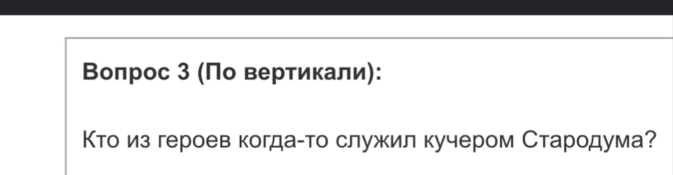 Βоπрос 3 (Πο вертикали): 
Κтоδиз героев когдаίто служил кучером Стародума?