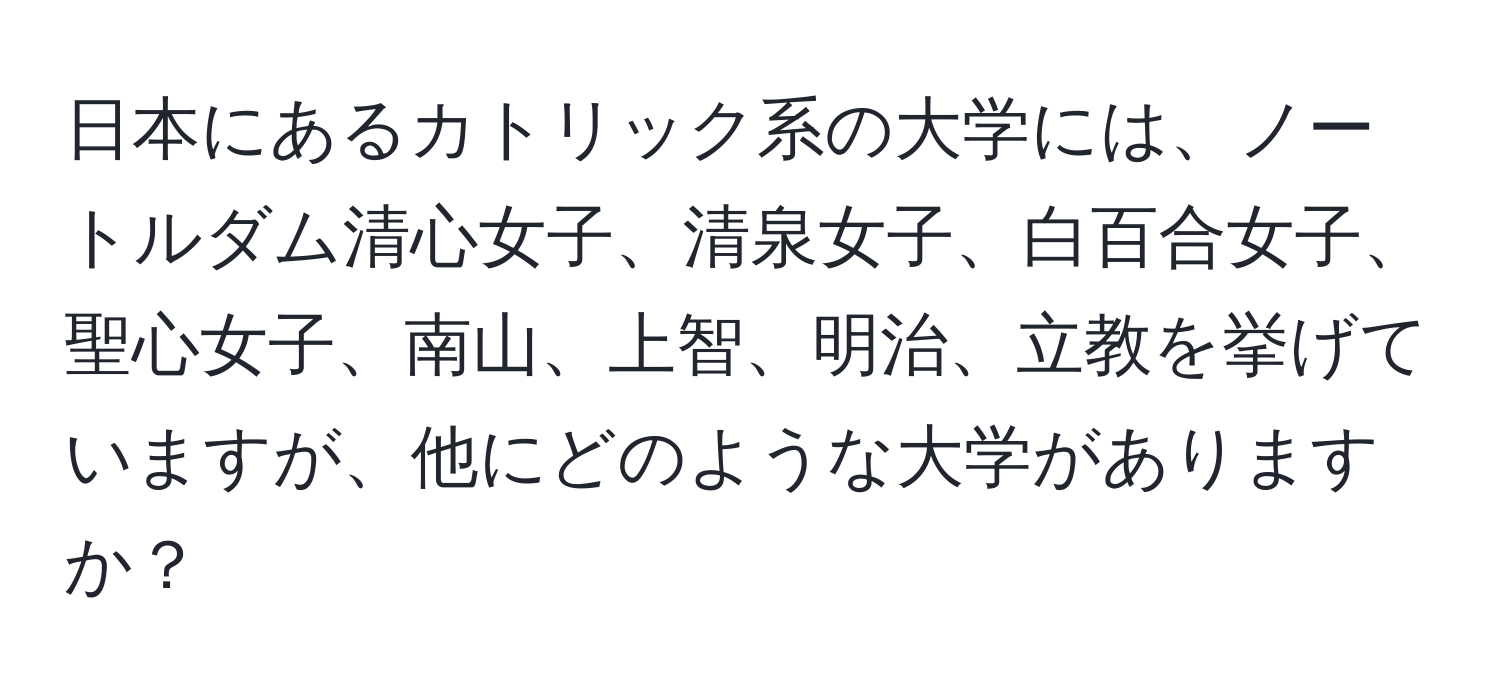 日本にあるカトリック系の大学には、ノートルダム清心女子、清泉女子、白百合女子、聖心女子、南山、上智、明治、立教を挙げていますが、他にどのような大学がありますか？