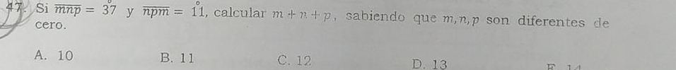 Si overline mnp=37 y overline npm=1°1 , calcular m+n+p , sabiendo que m, n, p son diferentes de
cero.
A. 10 B. 11 C. 12 D. 13