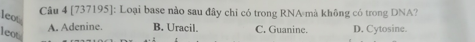 [737195]: Loại base nào sau đây chỉ có trong RNA mà không có trong DNA?
leot
A. Adenine. B. Uracil. C. Guanine. D. Cytosine.
leot
