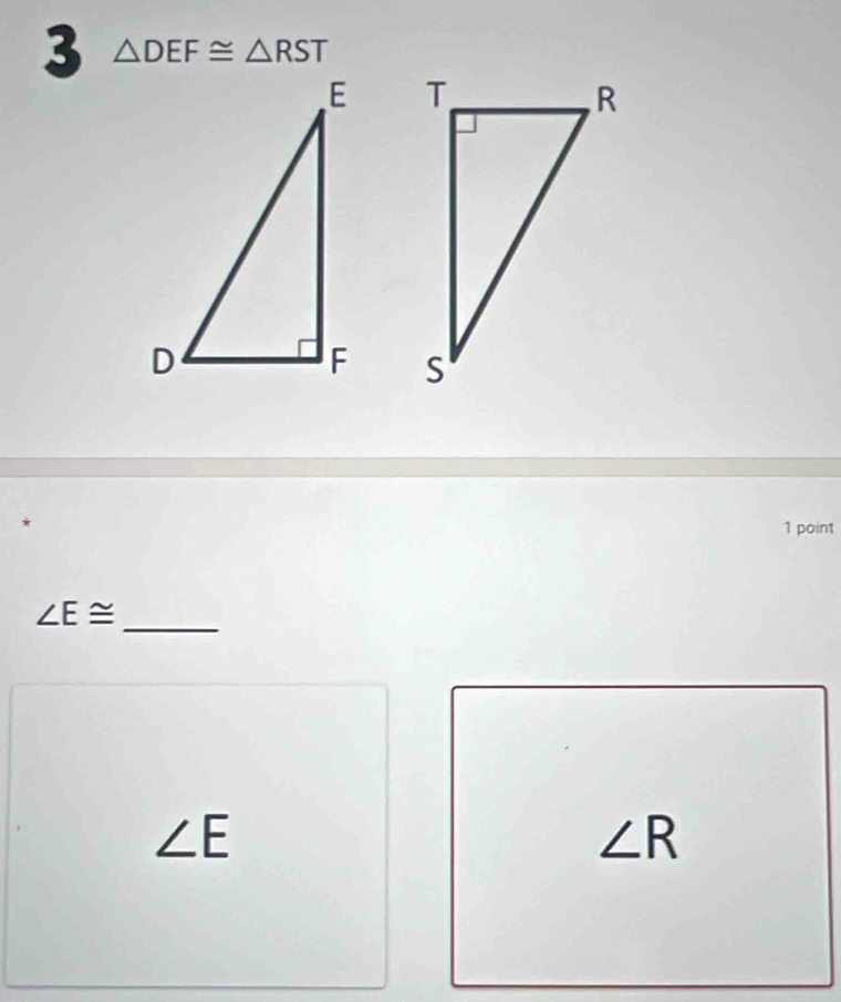 3 △ DEF≌ △ RST

*
1 point
_ ∠ E≌
∠ E
∠ R