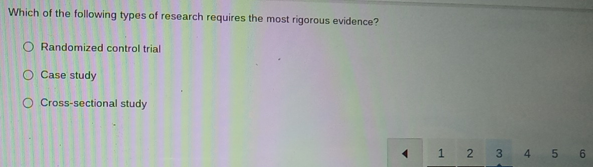 Which of the following types of research requires the most rigorous evidence?
Randomized control trial
Case study
Cross-sectional study
1 2 3 4 5 6