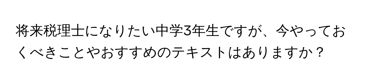 将来税理士になりたい中学3年生ですが、今やっておくべきことやおすすめのテキストはありますか？