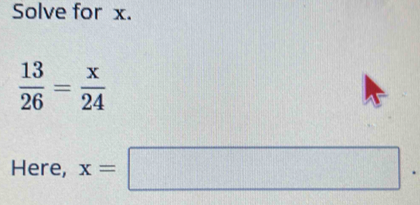 Solve for x.
 13/26 = x/24 
Here, x=□