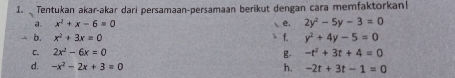 Tentukan akar-akar dari persamaan-persamaan berikut dengan cara memfaktorkan! 
a. x^2+x-6=0 e. 2y^2-5y-3=0
f. 
b. x^2+3x=0 y^2+4y-5=0
C. 2x^2-6x=0 -t^2+3t+4=0
g. 
d. -x^2-2x+3=0 h. -2t+3t-1=0