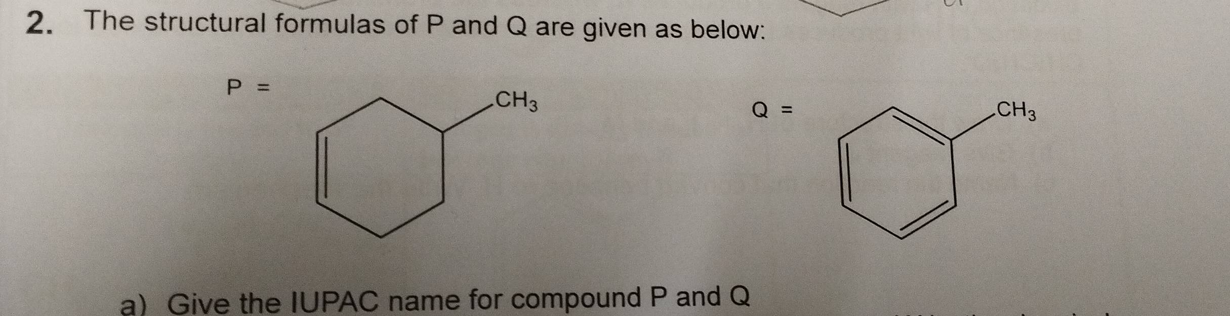 The structural formulas of P and Q are given as below:
P=
Q=
a) Give the IUPAC name for compound P and Q