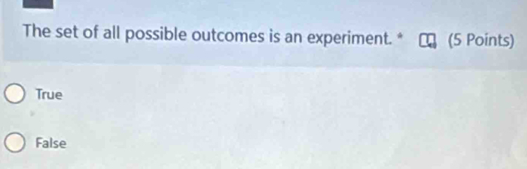 The set of all possible outcomes is an experiment. * (5 Points)
True
False