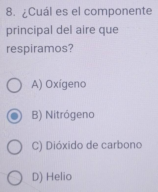 ¿Cuál es el componente
principal del aire que
respiramos?
A) Oxígeno
B) Nitrógeno
C) Dióxido de carbono
D) Helio