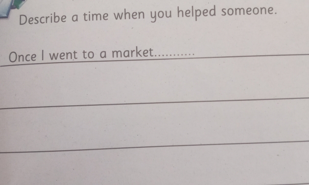 Describe a time when you helped someone. 
Once I went to a market