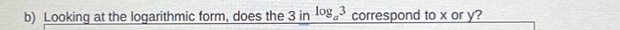 Looking at the logarithmic form, does the 3in^(log _a)3 correspond to x or y?