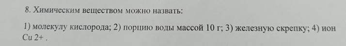 Χимическим вешеством можно назвать: 
1) молекулу кислородаς 2) порииίо водьмассой 10 г; 3) железную скрелку; 4) ион 
Cu 2 + .