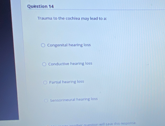 Trauma to the cochlea may lead to a:
Congenital hearing loss
Conductive hearing loss
Partial hearing loss
Sensorineural hearing loss
nother question will save this response.