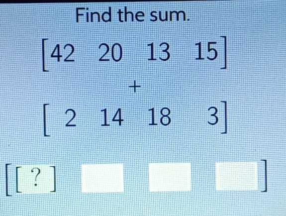 Find the sum.
beginbmatrix 42&20&13&15 2&14&18&3endbmatrix
[?]
□