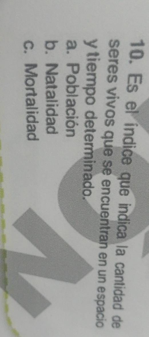 Es el índice que indica la cantidad de
seres vivos que se encuentran en un espacio
y tiempo determinado
a. Población
b. Natalidad
c. Mortalidad