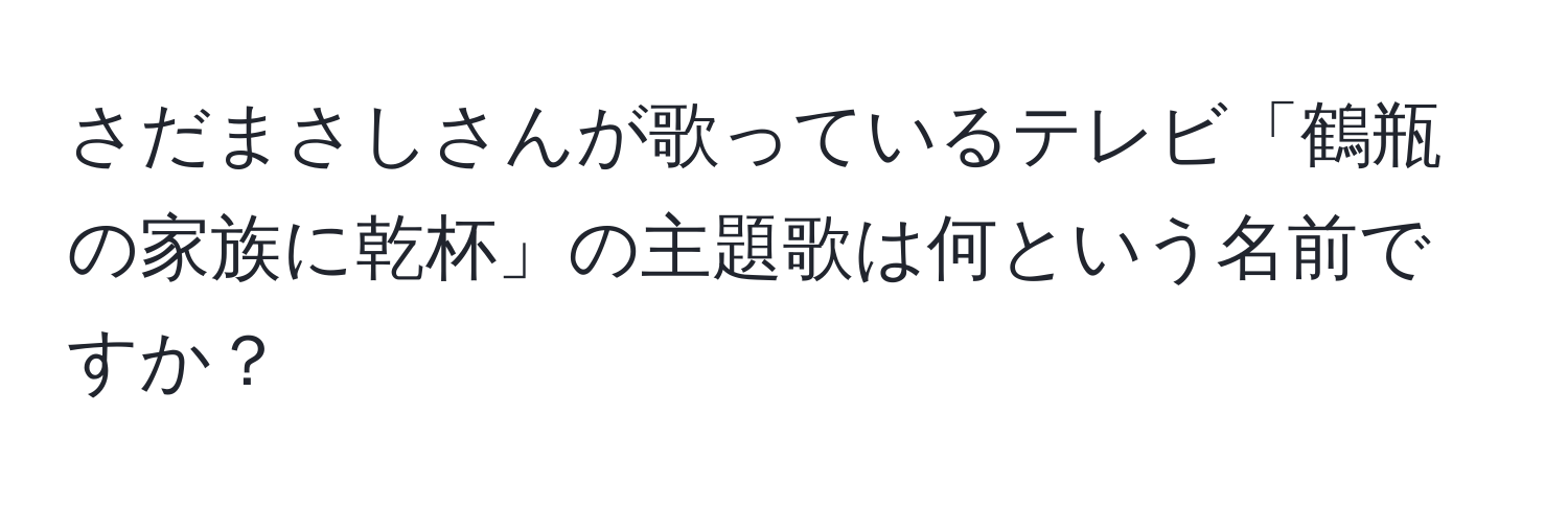 さだまさしさんが歌っているテレビ「鶴瓶の家族に乾杯」の主題歌は何という名前ですか？