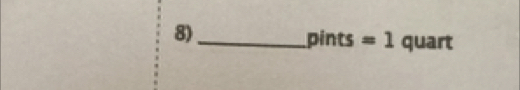 8)_
pints = 1 quart