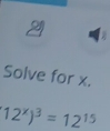 Solve for x.
12^x)^3=12^(15)