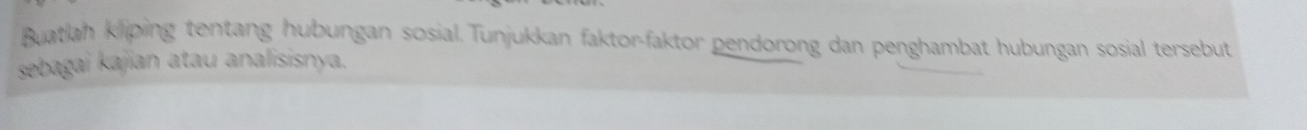 Buatlah kliping tentang hubungan sosial. Tunjukkan faktor-faktor pendorong dan penghambat hubungan sosial tersebut 
sebagai kajian atau analisisnya.