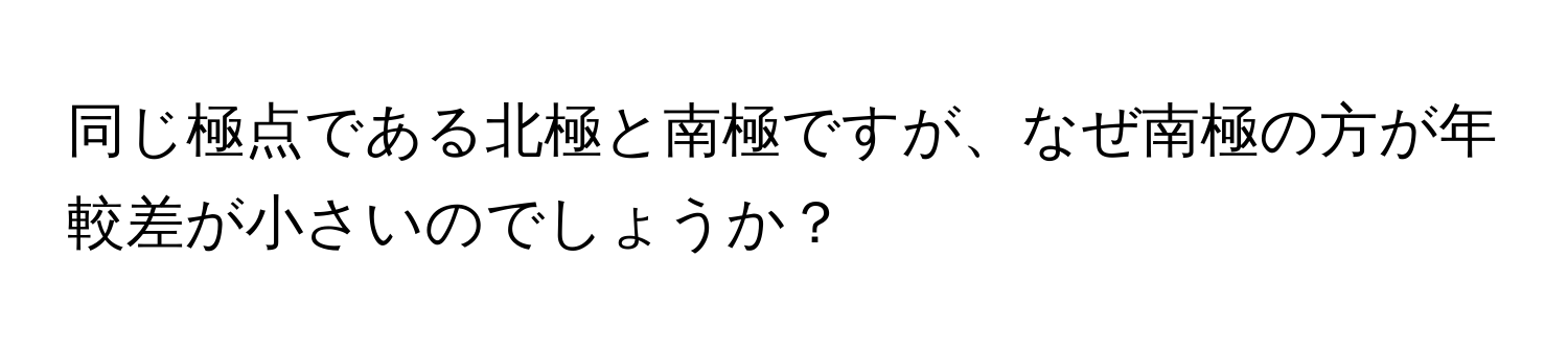 同じ極点である北極と南極ですが、なぜ南極の方が年較差が小さいのでしょうか？