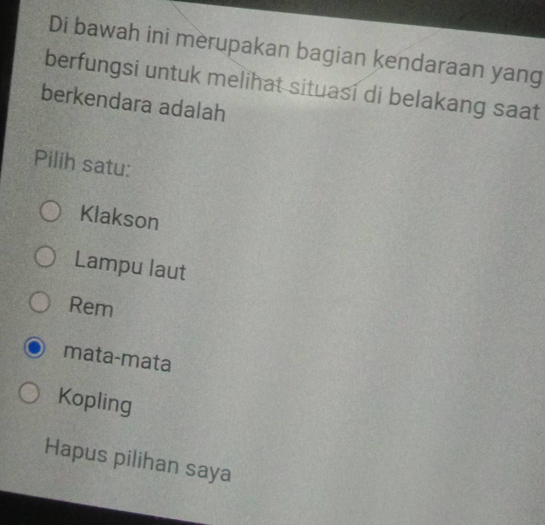 Di bawah ini merupakan bagian kendaraan yang
berfungsi untuk melihat situasi di belakang saat
berkendara adalah
Pilih satu:
Klakson
Lampu laut
Rem
mata-mata
Kopling
Hapus pilihan saya