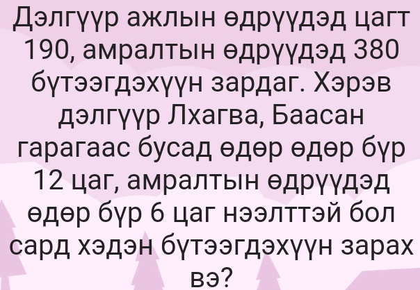 Дэлгγγр ажльн θдрγγдэд цагт 
190, амралτьΙн θдрγγдэд 380 
бγтээгдэхγγн зардаг. Χэрэв 
дэлгγγр Лхагва, Баасан 
raparaac бусад θдθр θдθр бγр 
12 цаг, амралτьιн θдрγγдэд
θдθр бγр б цаг нээлттэй бол 
сард хэдэн бγтээгдэхγγн зарах 
Bэ?