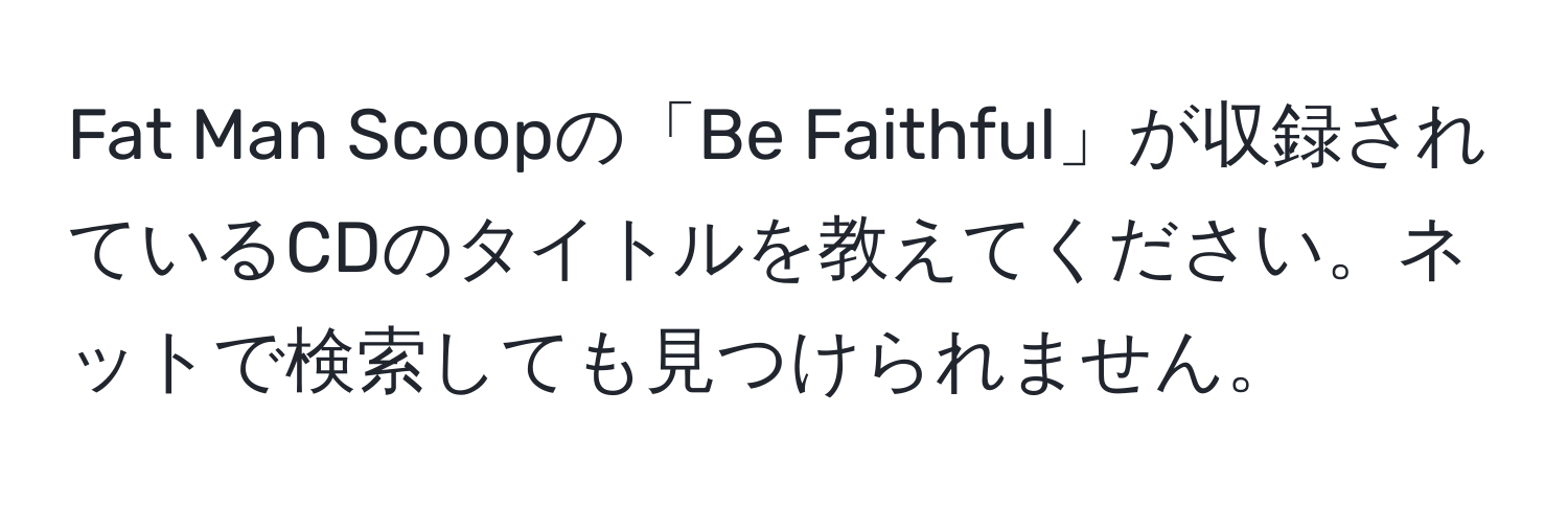 Fat Man Scoopの「Be Faithful」が収録されているCDのタイトルを教えてください。ネットで検索しても見つけられません。