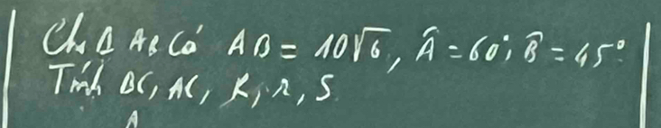 ChA AB Co AB=10sqrt(6), widehat A=60° widehat B=45°
Tih OC, A, KiA, S