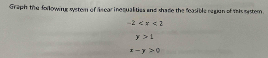 Graph the following system of linear inequalities and shade the feasible region of this system.
-2
y>1
x-y>0