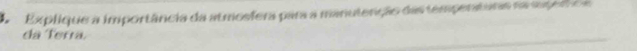 A Explique a importância da atmosfera para a manutenção das tempenaturas na superc a 
da Terra.