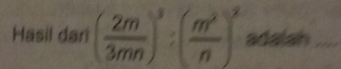 Hasil dari ( 2m/3mn )^3:( m^2/n )^2 adatah_