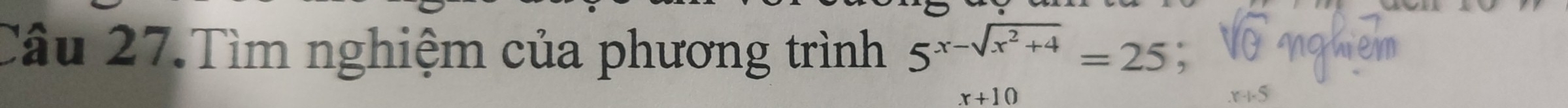 Câu 27.Tìm nghiệm của phương trình 5^(x-sqrt(x^2)+4)=25;
x+10
r+5