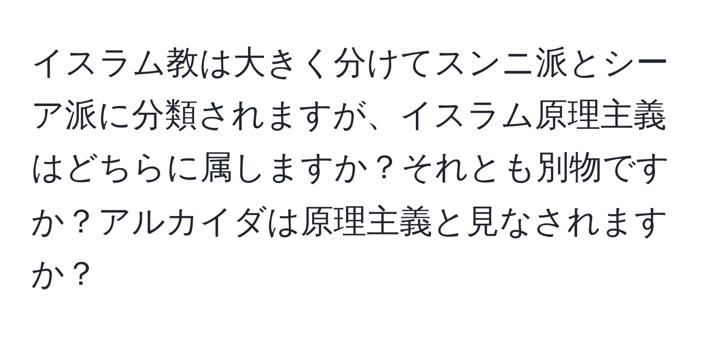 イスラム教は大きく分けてスンニ派とシーア派に分類されますが、イスラム原理主義はどちらに属しますか？それとも別物ですか？アルカイダは原理主義と見なされますか？
