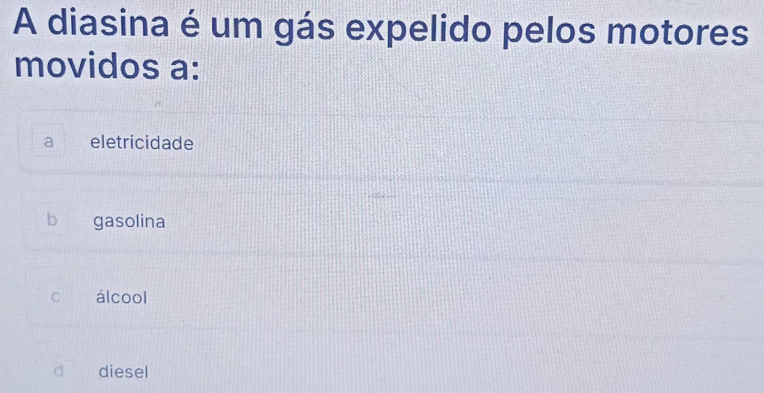 A diasina é um gás expelido pelos motores
movidos a:
eletricidade
b gasolina
C álcool
diesel