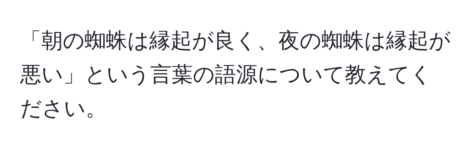 「朝の蜘蛛は縁起が良く、夜の蜘蛛は縁起が悪い」という言葉の語源について教えてください。