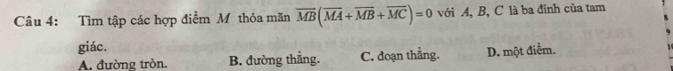 Tìm tập các hợp điểm Mỹ thỏa mãn overline MB(overline MA+overline MB+overline MC)=0 với A, B, C là ba đỉnh của tam
giác.
A. đường tròn. B. đường thẳng. C. đoạn thẳng. D. một điểm.